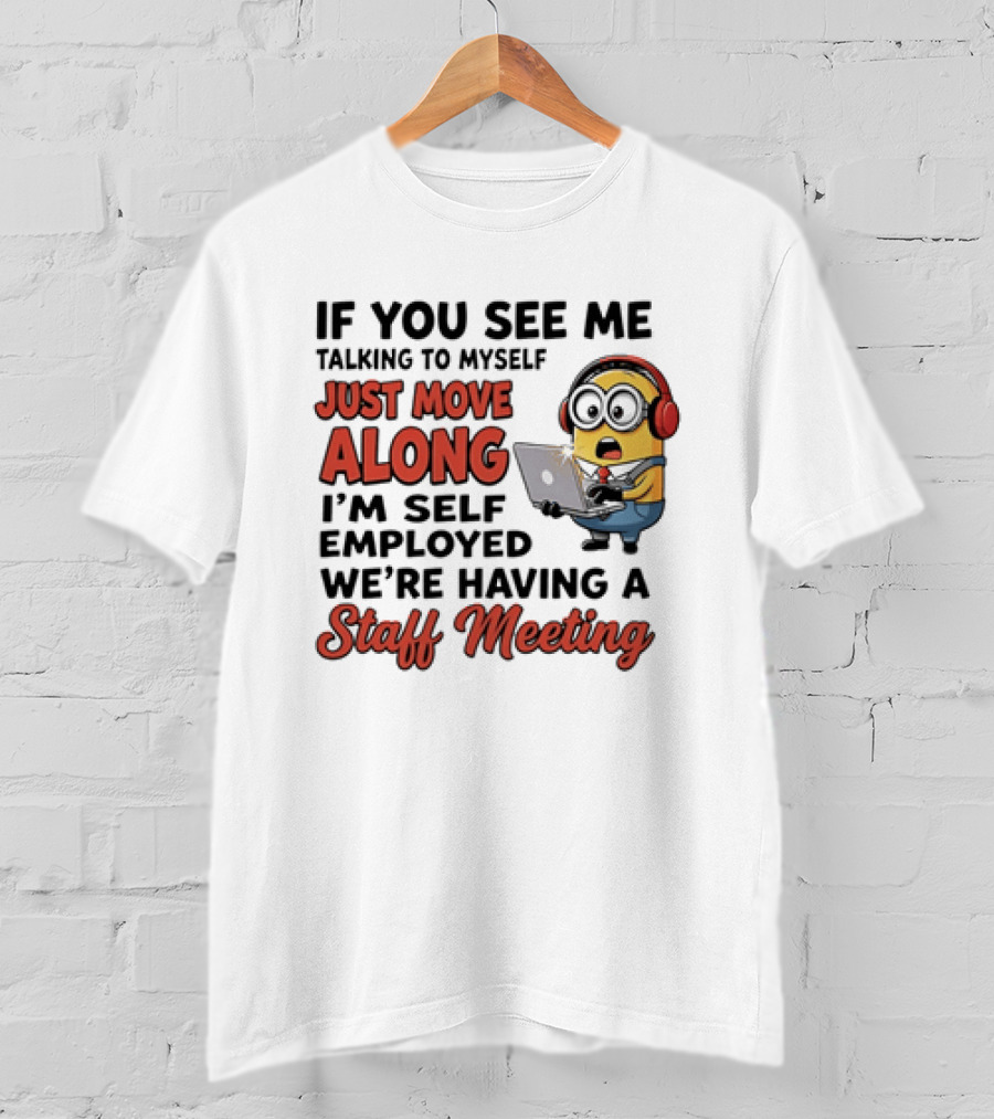 Minion If You See Me Talking To Myself Just Move Along I'm Self Employed We're Having A Staff Meeting T-Shirt