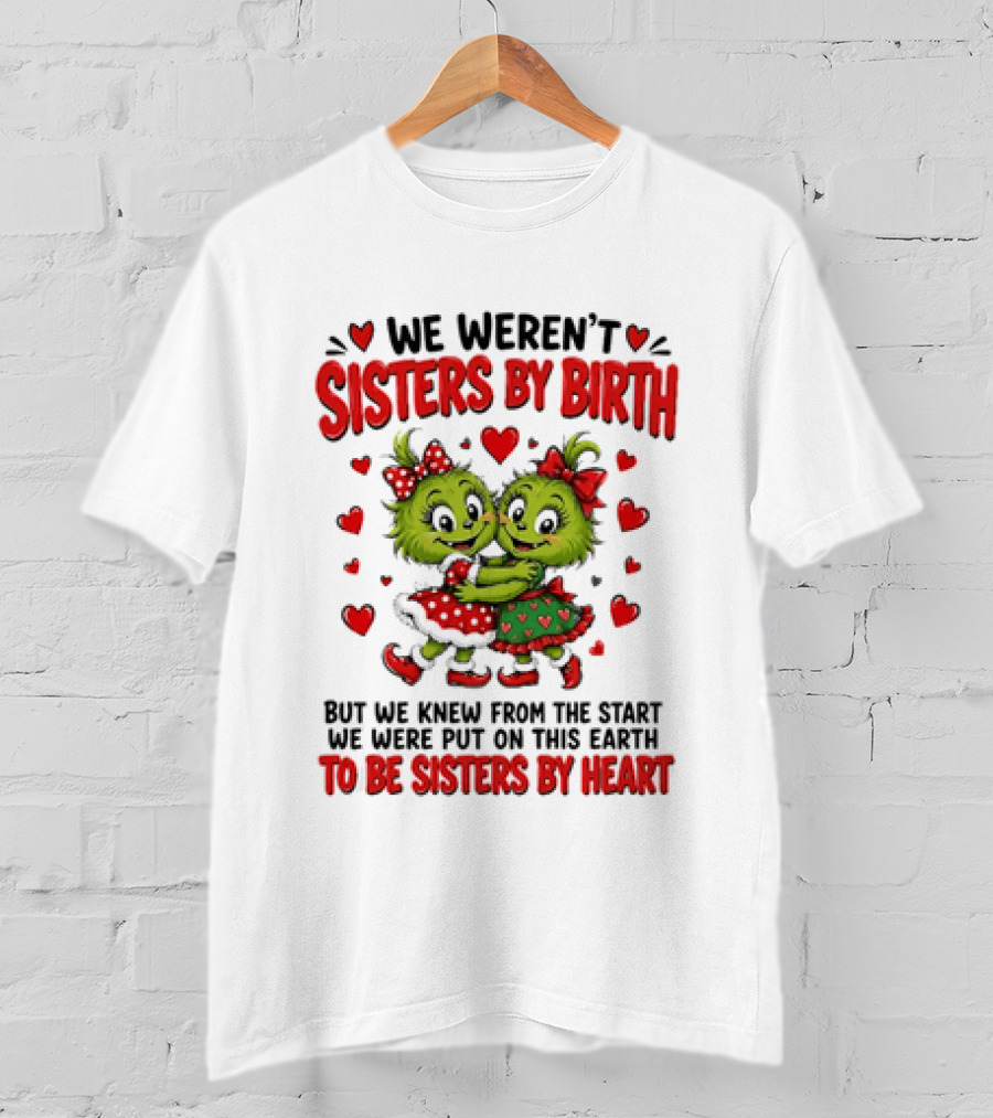 We Weren't Sisters By Birth But We Were Put On This Earth To Be Sisters By Heart T-Shirt