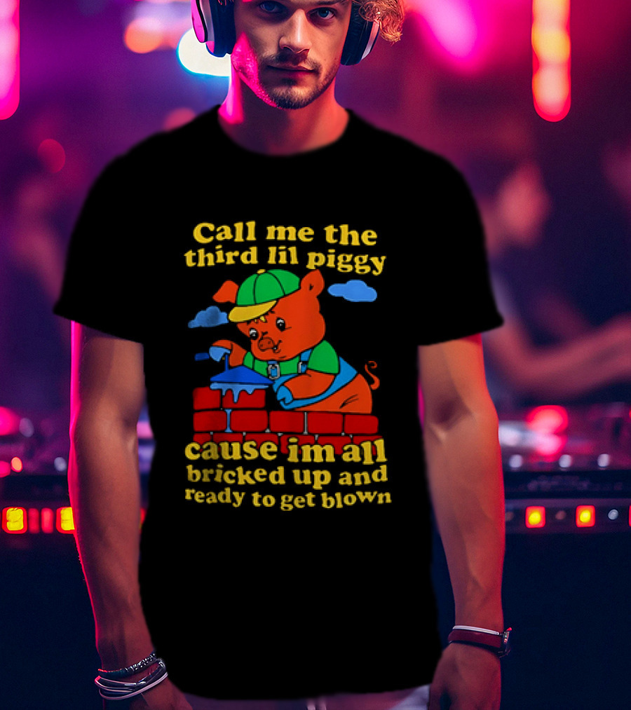 Call Me The Third Lil Piggy Cause I'm All Bricked Up And Ready To Get Blown T-Shirt
