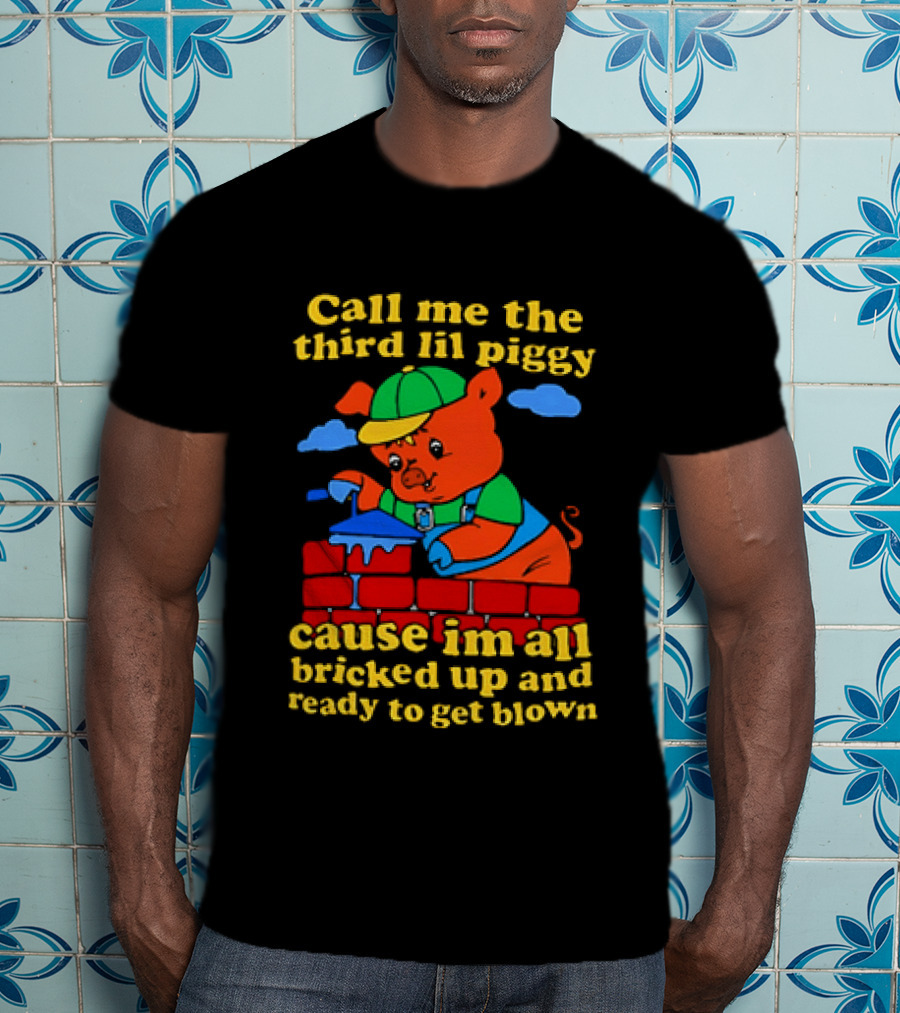Call Me The Third Lil Piggy Cause I'm All Bricked Up And Ready To Get Blown T-Shirt