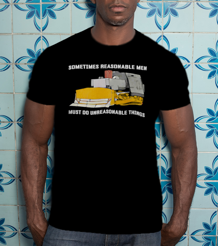 Killdozer Sometimes Reasonable Men Must Do Unreasonable Things Bulldozer T-Shirt