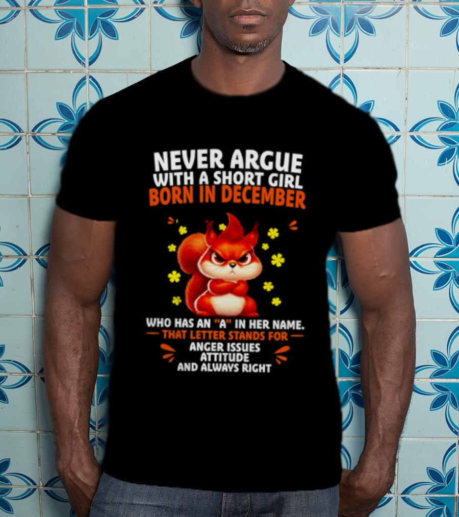 Never Argue With A Short Girl Born In December With An A In Her Name Anger Issues Attitude Always Right T-Shirt