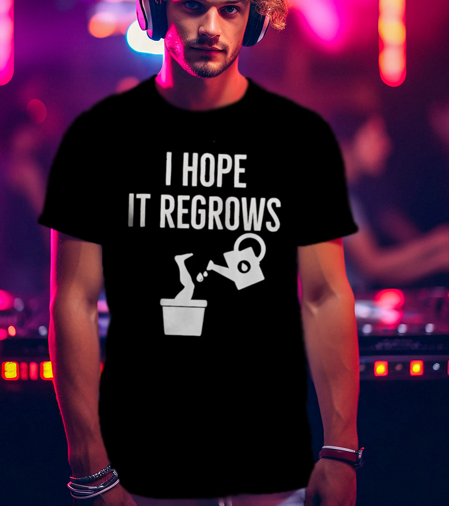 I Hope It Regrows Watering Can Leg Plant T-Shirt
