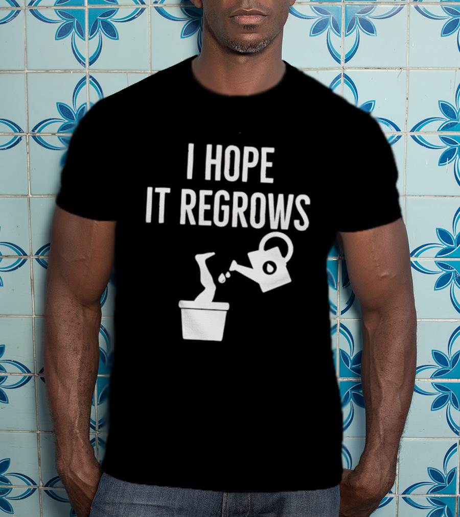 I Hope It Regrows Watering Can Leg Plant T-Shirt
