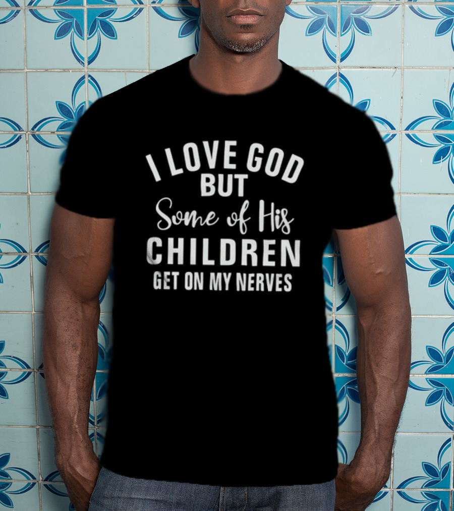 I Love God But Some Of His Children Get On My Nerves T-Shirt