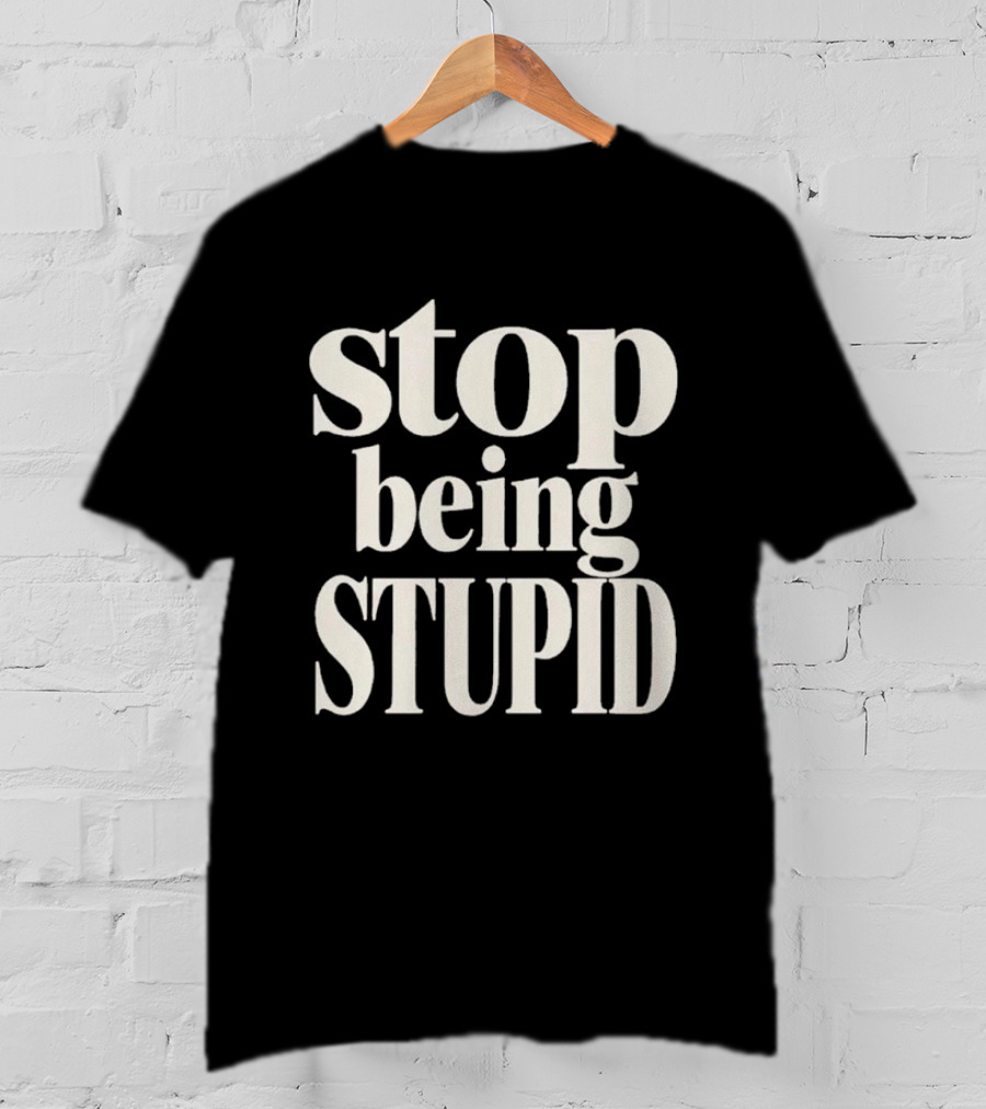 Stop Being Stupid Sarcastic T-Shirt