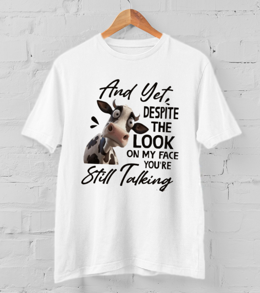 And Yet Despite The Look On My Face You're Still Talking Cow Expression T-Shirt