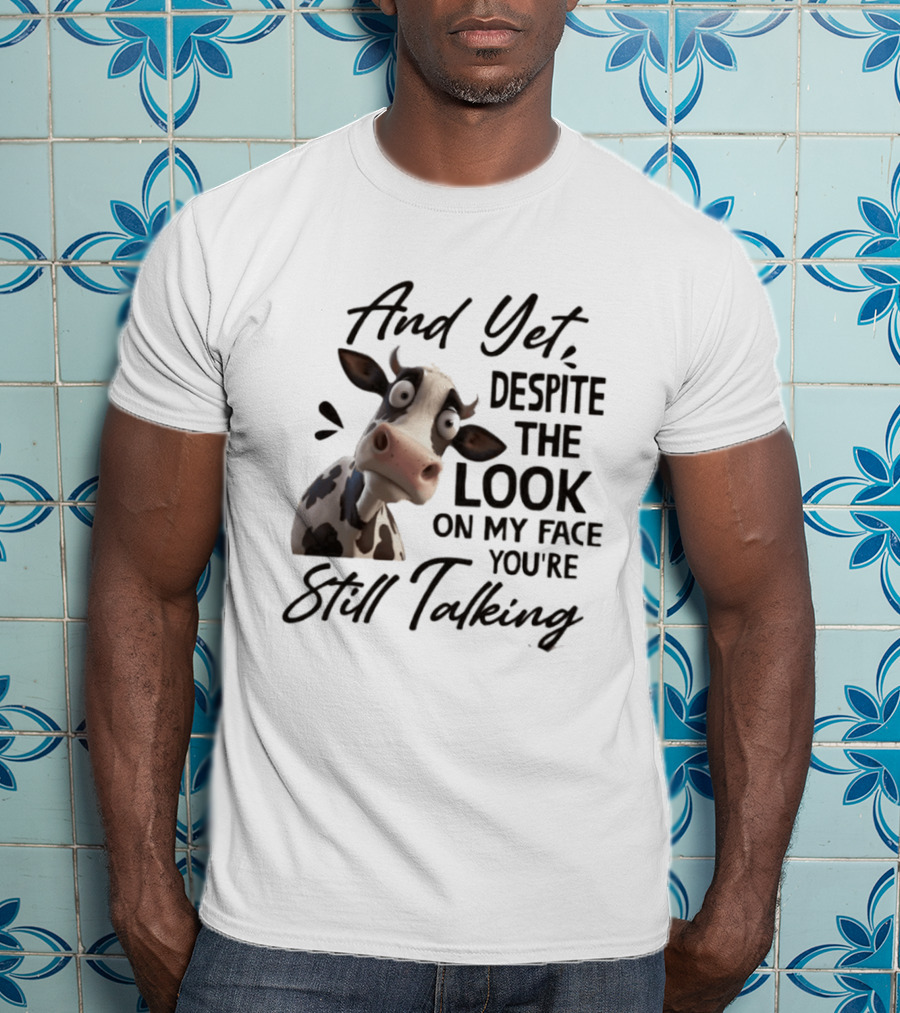 And Yet Despite The Look On My Face You're Still Talking Cow Expression T-Shirt