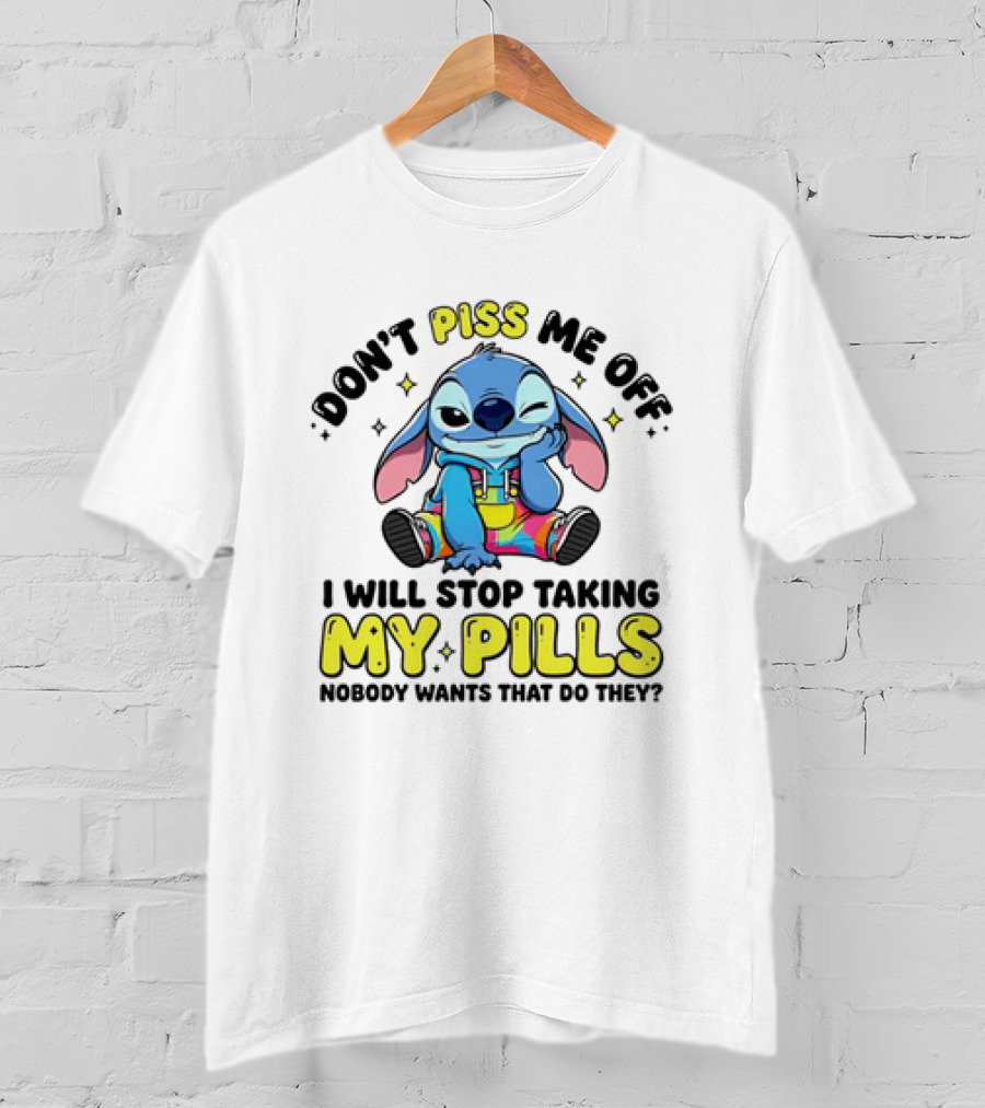 Don't Piss Me Off I Will Stop Taking My Pills What'd They Do T-Shirt