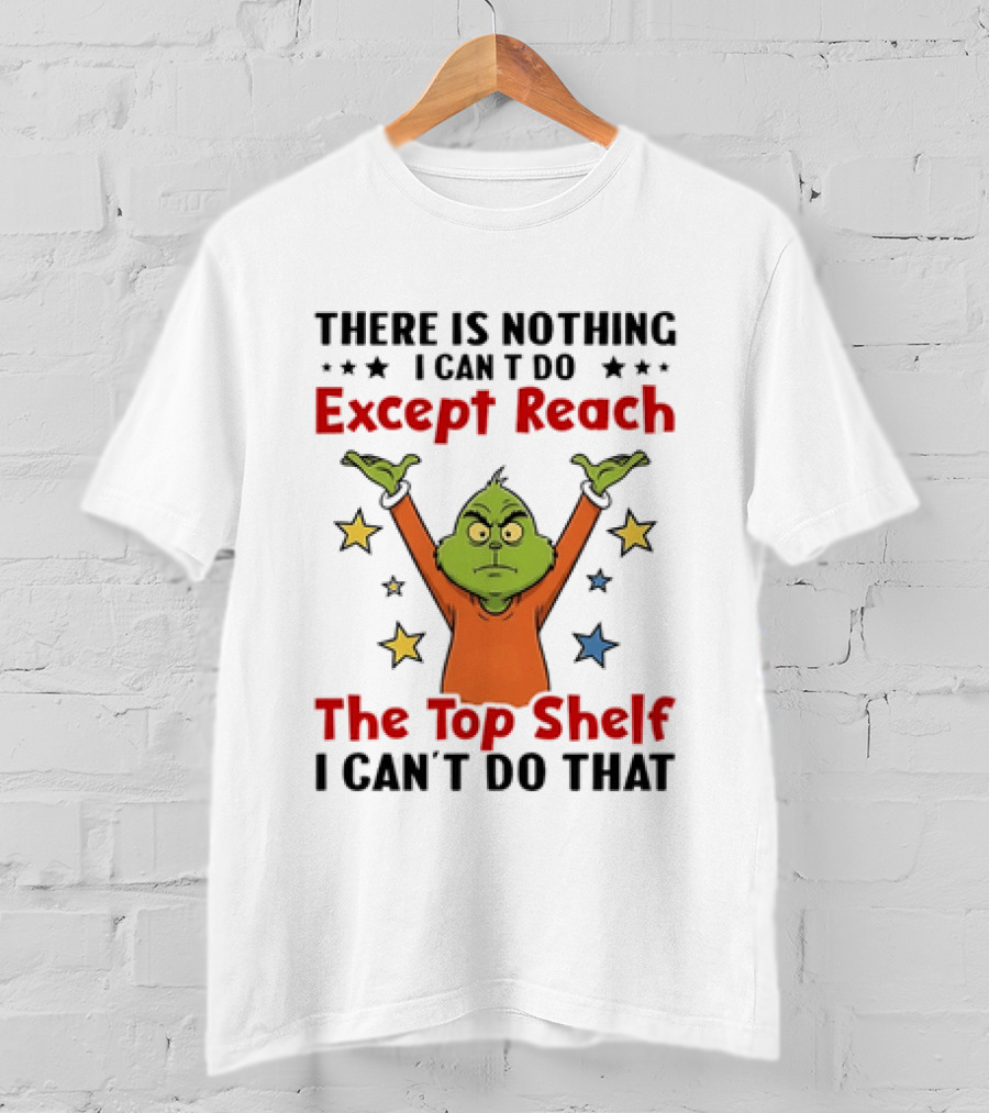 Grinch There Is Nothing I Can't Do Except Reach The Top Shelf I Can't Do That T-Shirt