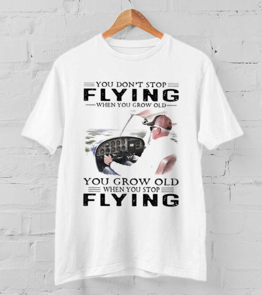 You Don't Stop Flying When You Grow Old Aeroplane Pilot T-Shirt