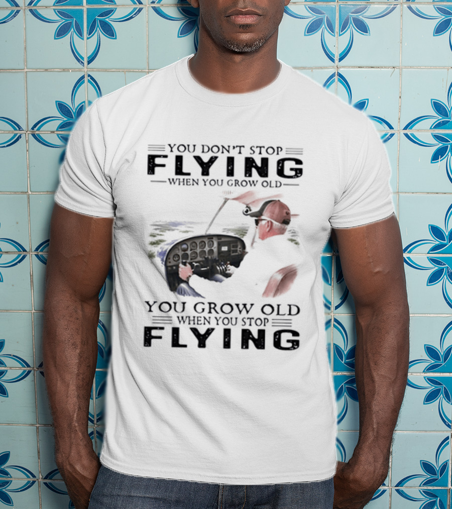 You Don't Stop Flying When You Grow Old Aeroplane Pilot T-Shirt