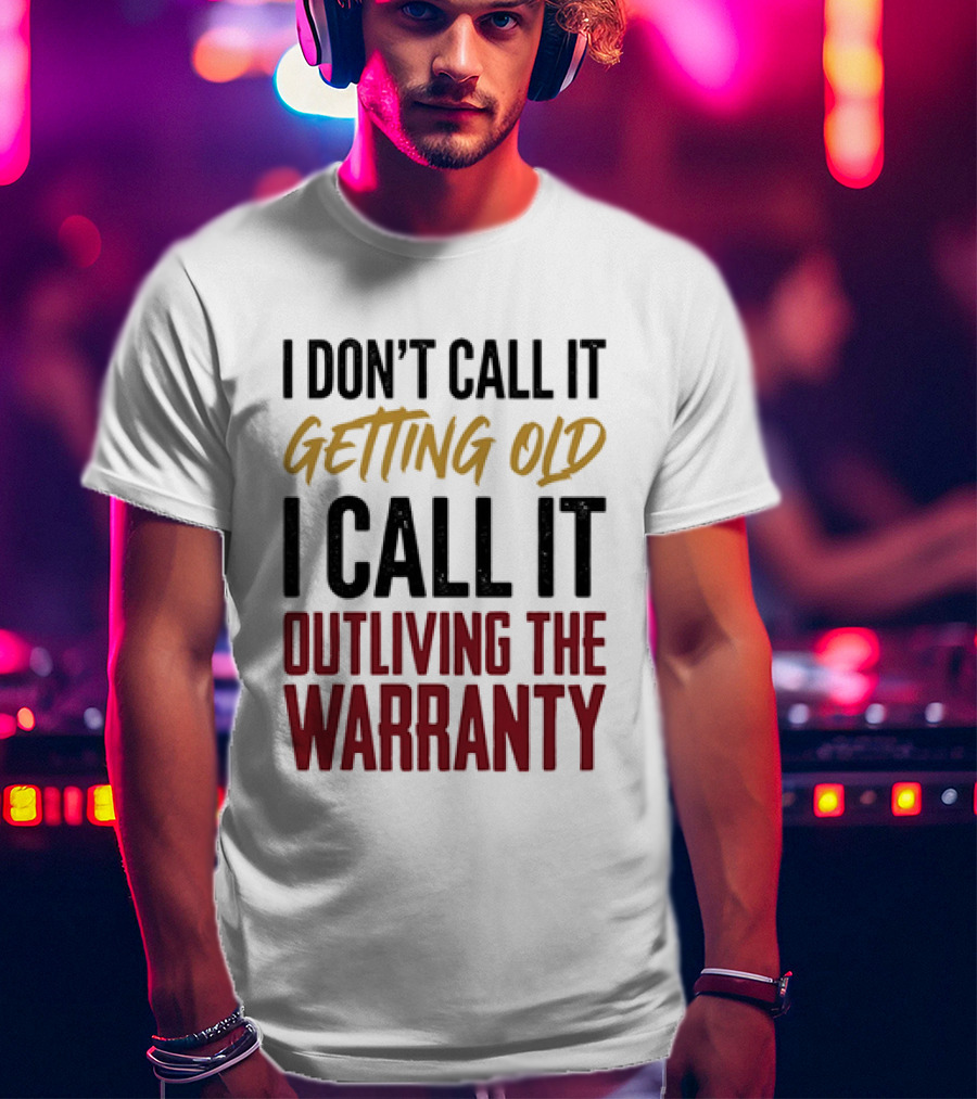 I Don't Call It Getting Old I Call It Outliving The Warranty T-Shirt