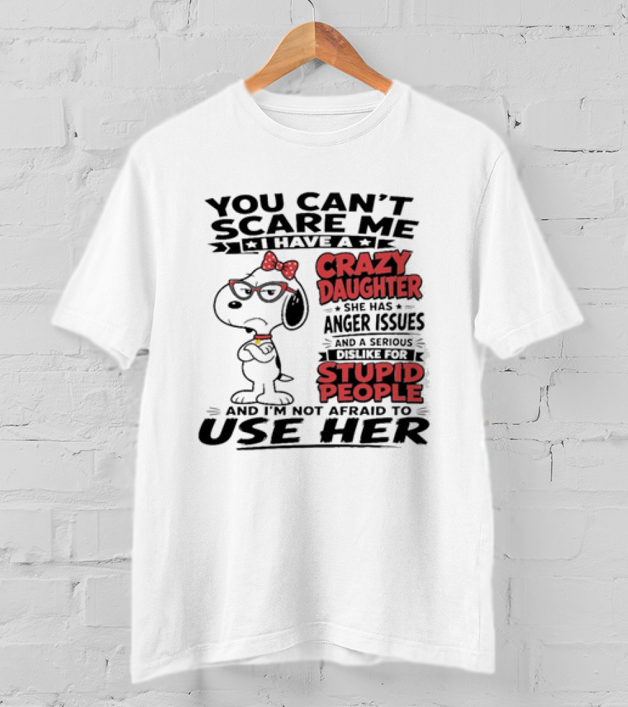 You Can't Scare Me I Have A Crazy Daughter Snoopy And I'm Not Afraid To Use Her T-Shirt