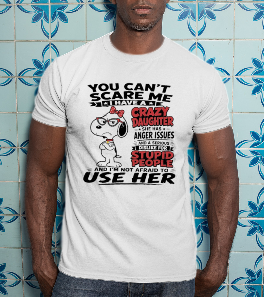 You Can't Scare Me I Have A Crazy Daughter Snoopy And I'm Not Afraid To Use Her T-Shirt