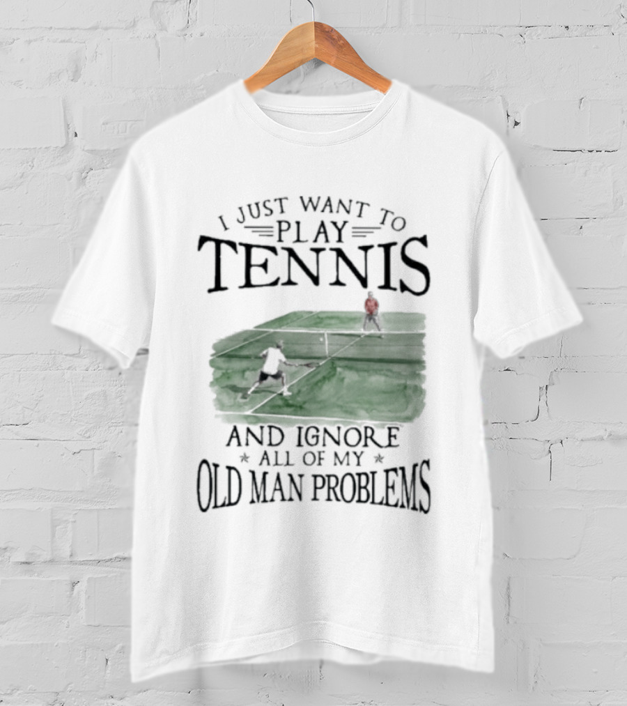 I Just Want To Play Tennis And Ignore All Of My Old Man Problems V2 Funny Tennis Lover T T-Shirt