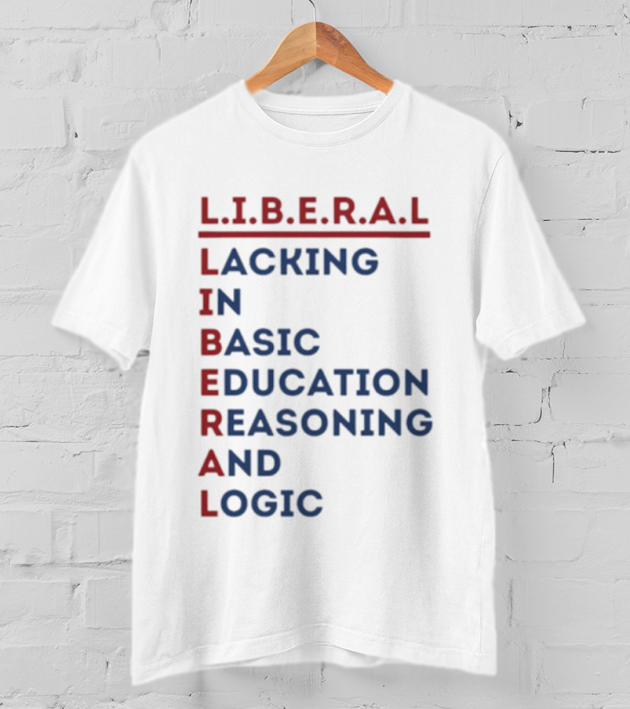 L.I.B.E.R.A.L Lacking In Basic Education Reasoning And Logic T-Shirt