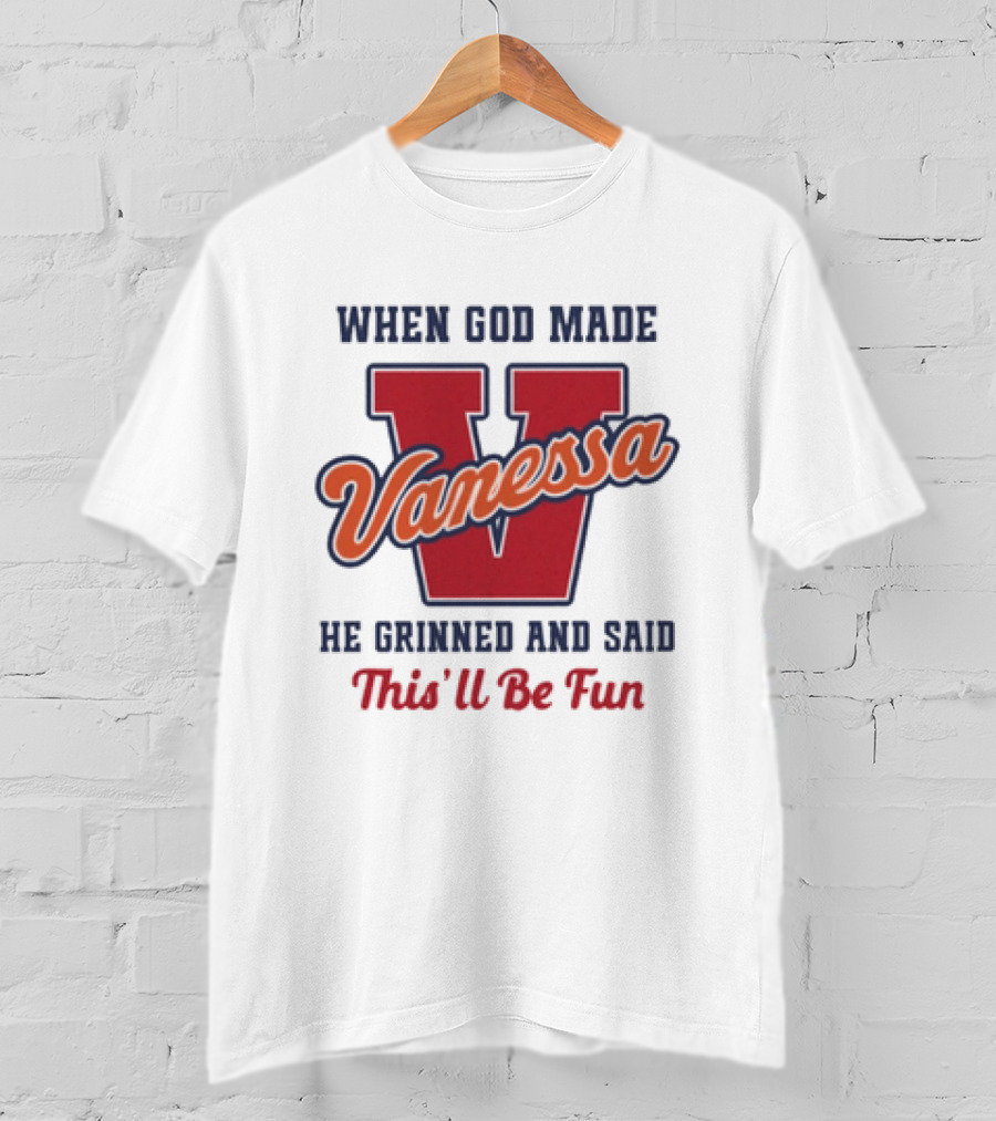 When God Made Vanessa He Grinned And Said This'll Be Fun T-Shirt