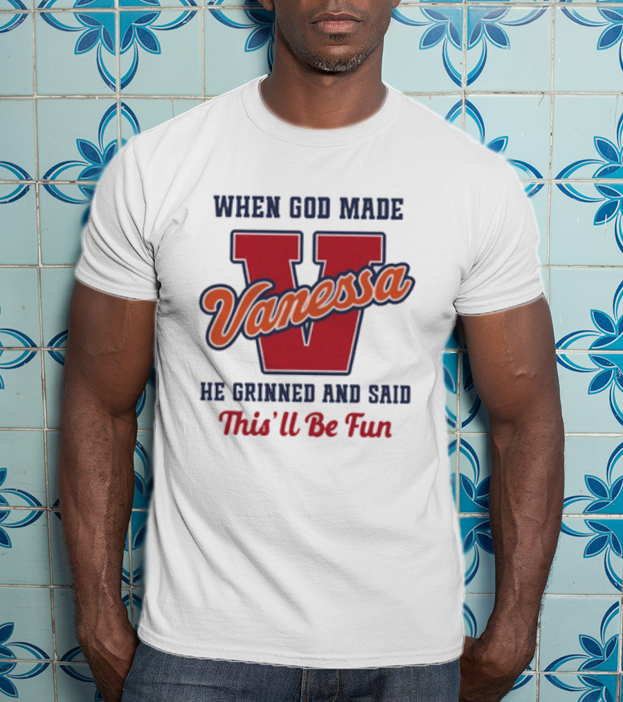 When God Made Vanessa He Grinned And Said This'll Be Fun T-Shirt