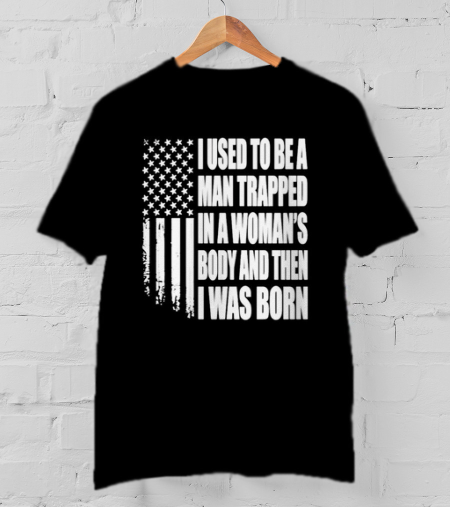I Used To Be A Man Trapped In A Woman's Body And Then I Was Born American Flag T-Shirt