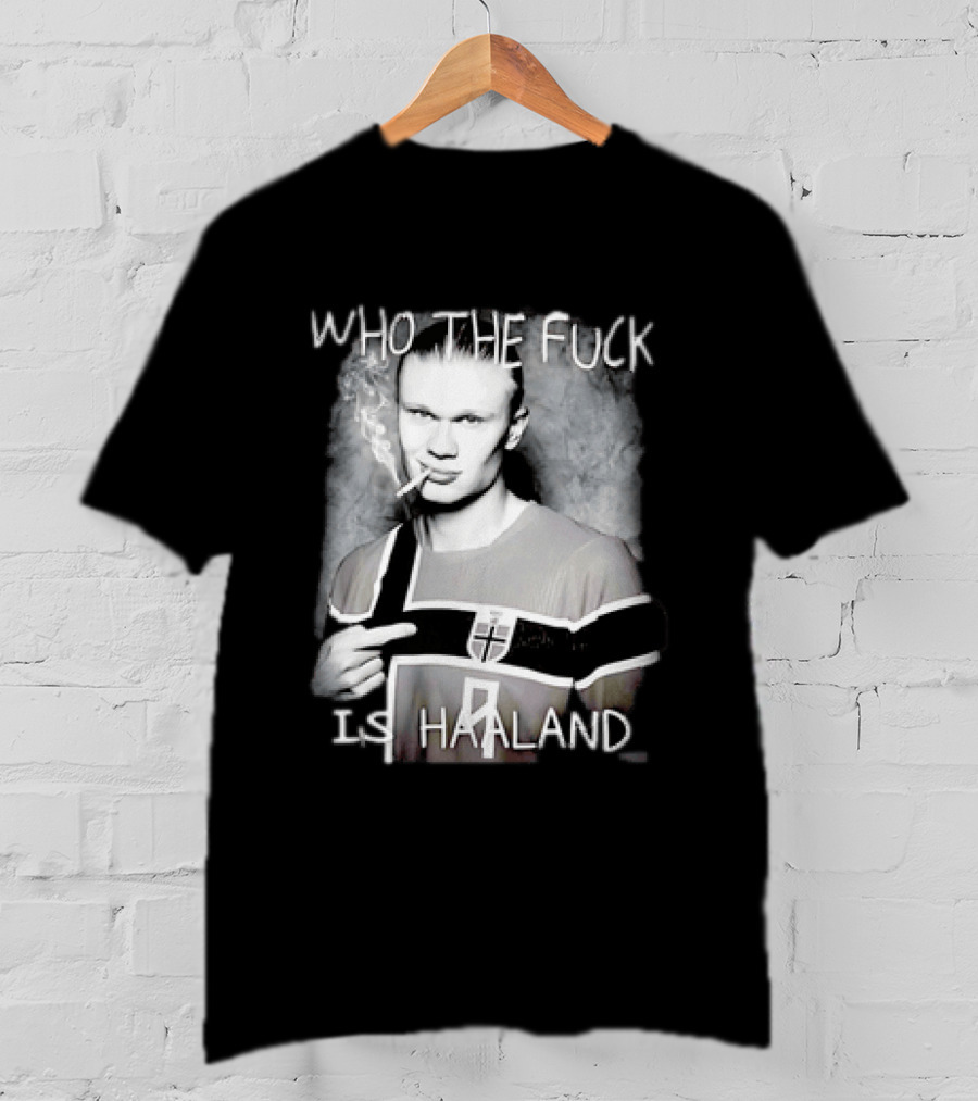 Who The Fuck Is Haaland Norway Bootleg Smoking Iconic Footballer T-Shirt
