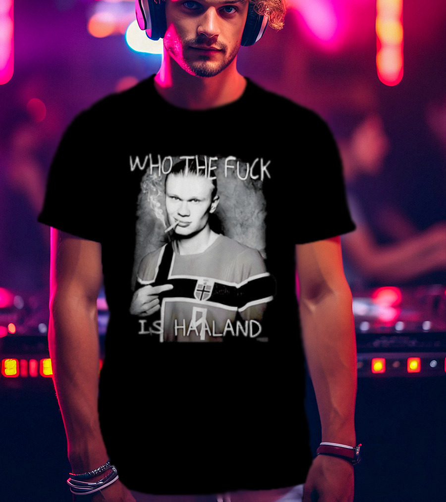 Who The Fuck Is Haaland Norway Bootleg Smoking Iconic Footballer T-Shirt
