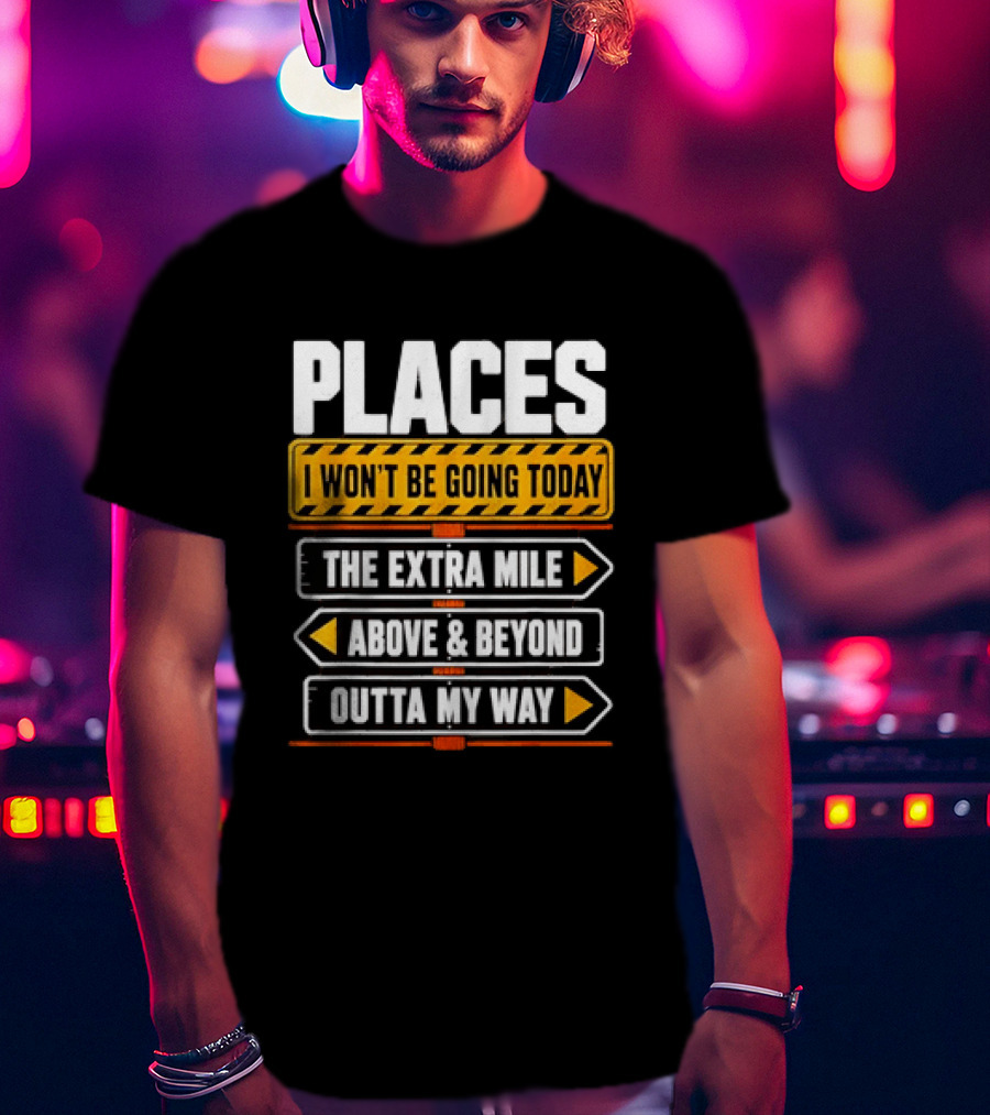 Places I Won't Be Going Today The Extra Mile Above & Beyond Outta My Way T-Shirt