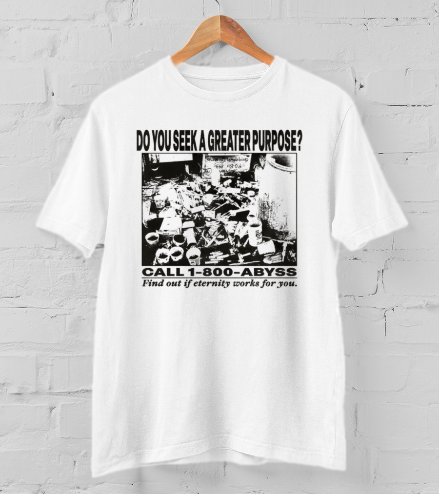 Do You Seek A Greater Purpose Find Out If Eternity Works For You Call 1 800 Abyss T-Shirt