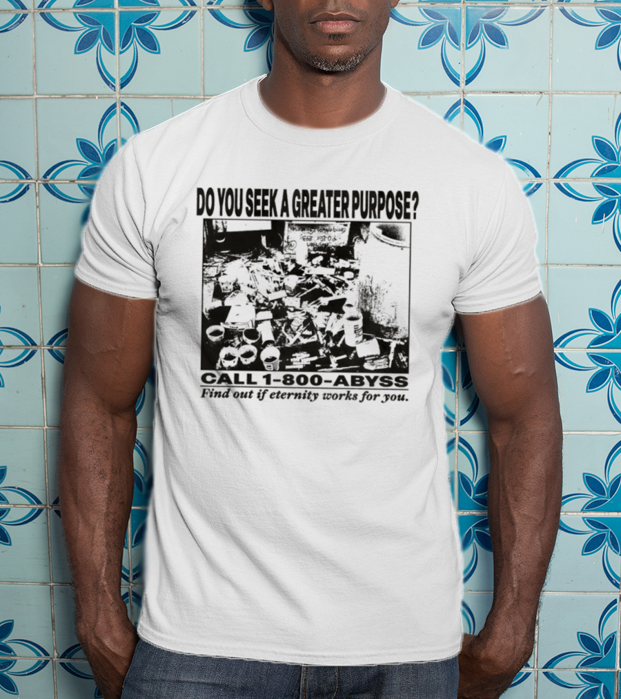 Do You Seek A Greater Purpose Find Out If Eternity Works For You Call 1 800 Abyss T-Shirt