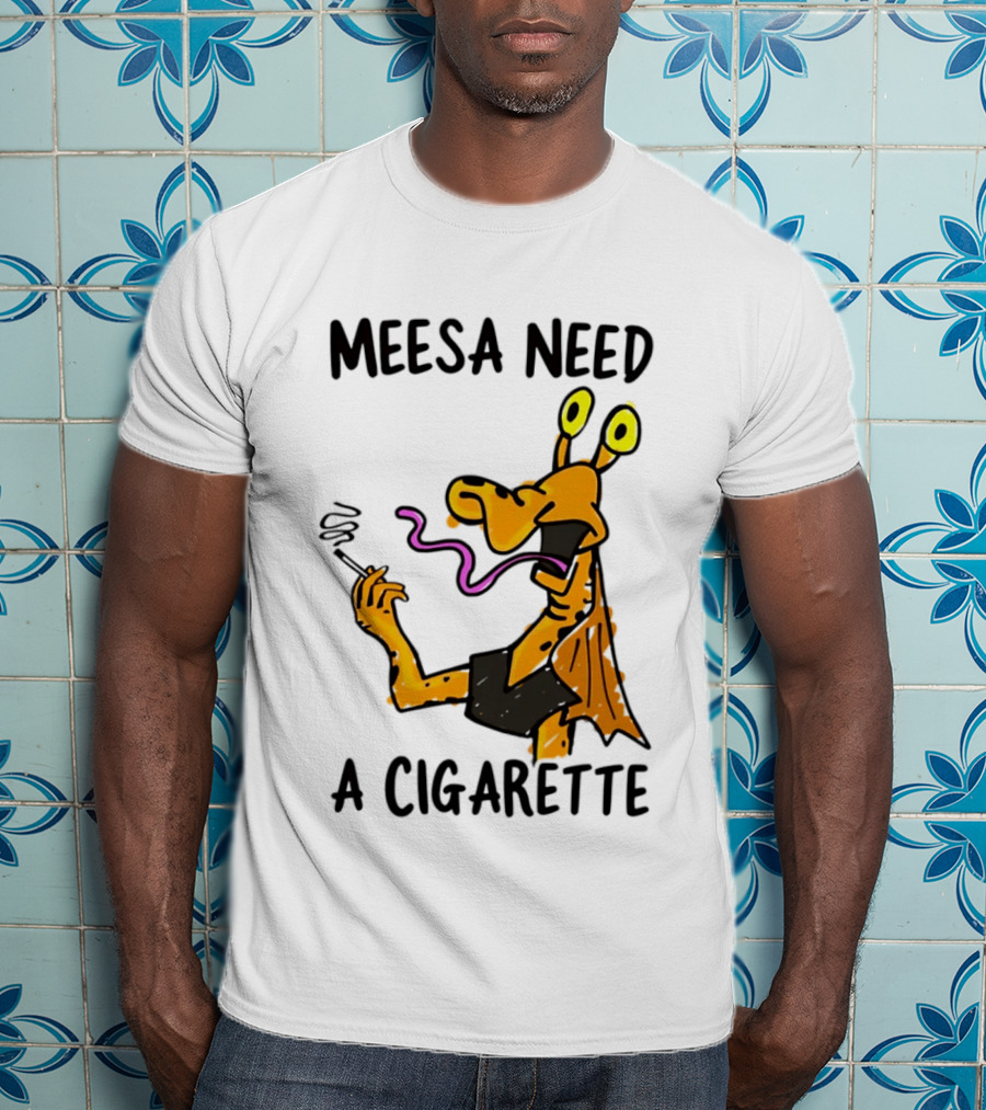 Meesa Need A Cigarette Jar Jar Binks Star Wars Fun Meme T-Shirt