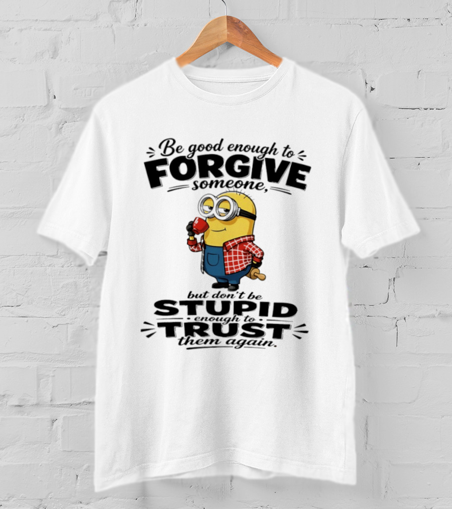 Minion Be Good Enough To Forgive Someone But Don't Be Stupid Enough To Trust Them Again T-Shirt