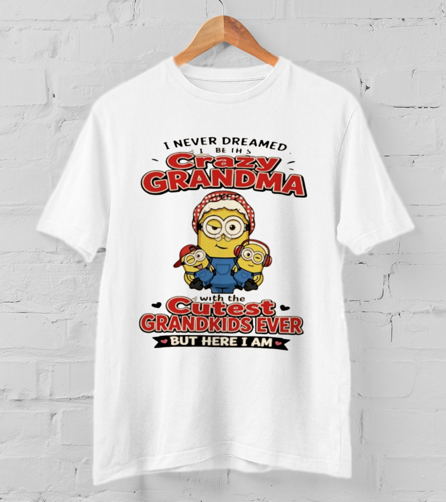 Crazy Grandma Minion Never Dreamed Cutest Grandkids Ever Here I Am T-Shirt