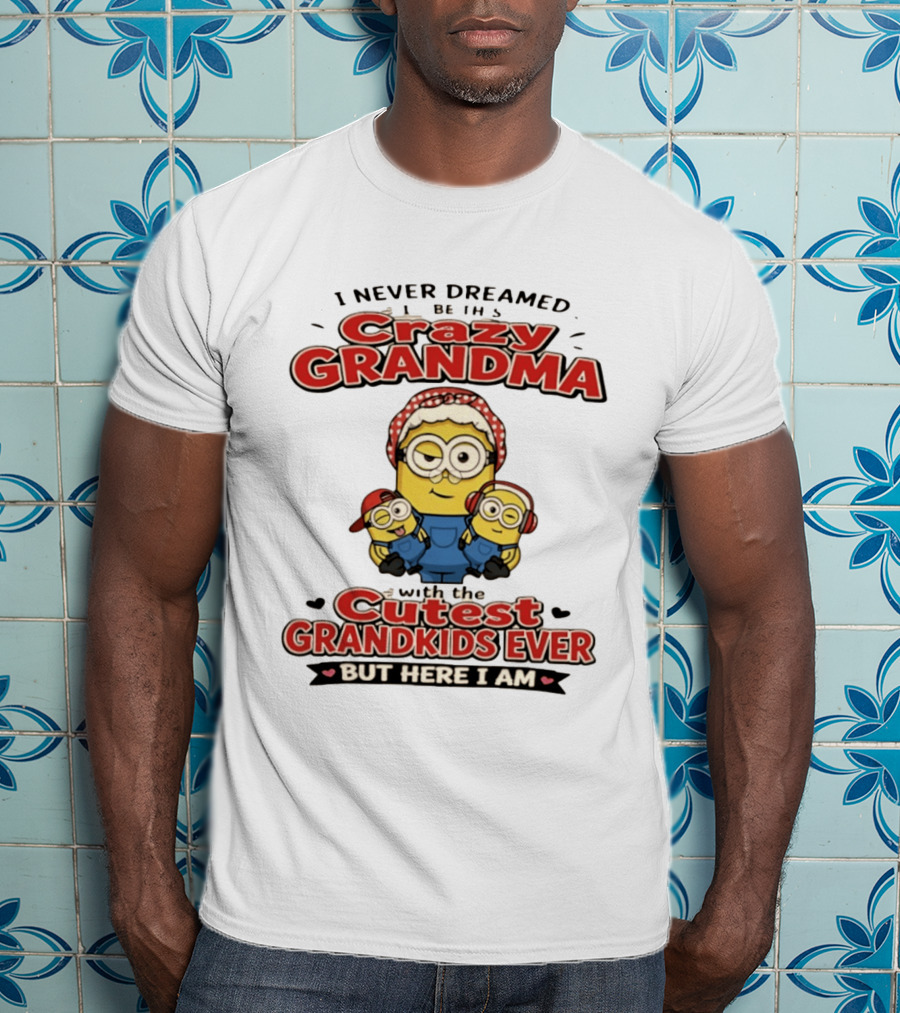 Crazy Grandma Minion Never Dreamed Cutest Grandkids Ever Here I Am T-Shirt