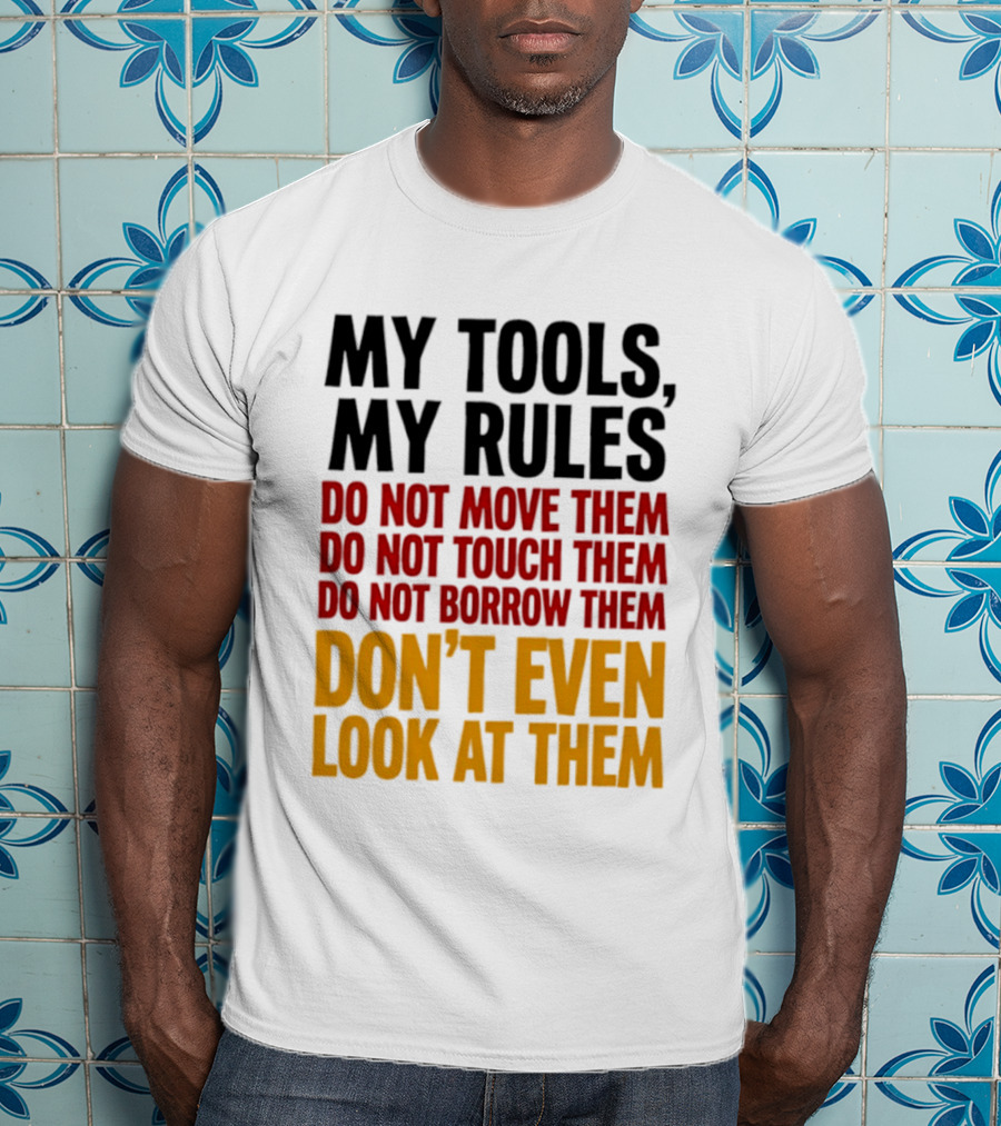 My Tools My Rules Do Not Move Them Touch Them Borrow Them Don't Even Look At Them T-Shirt