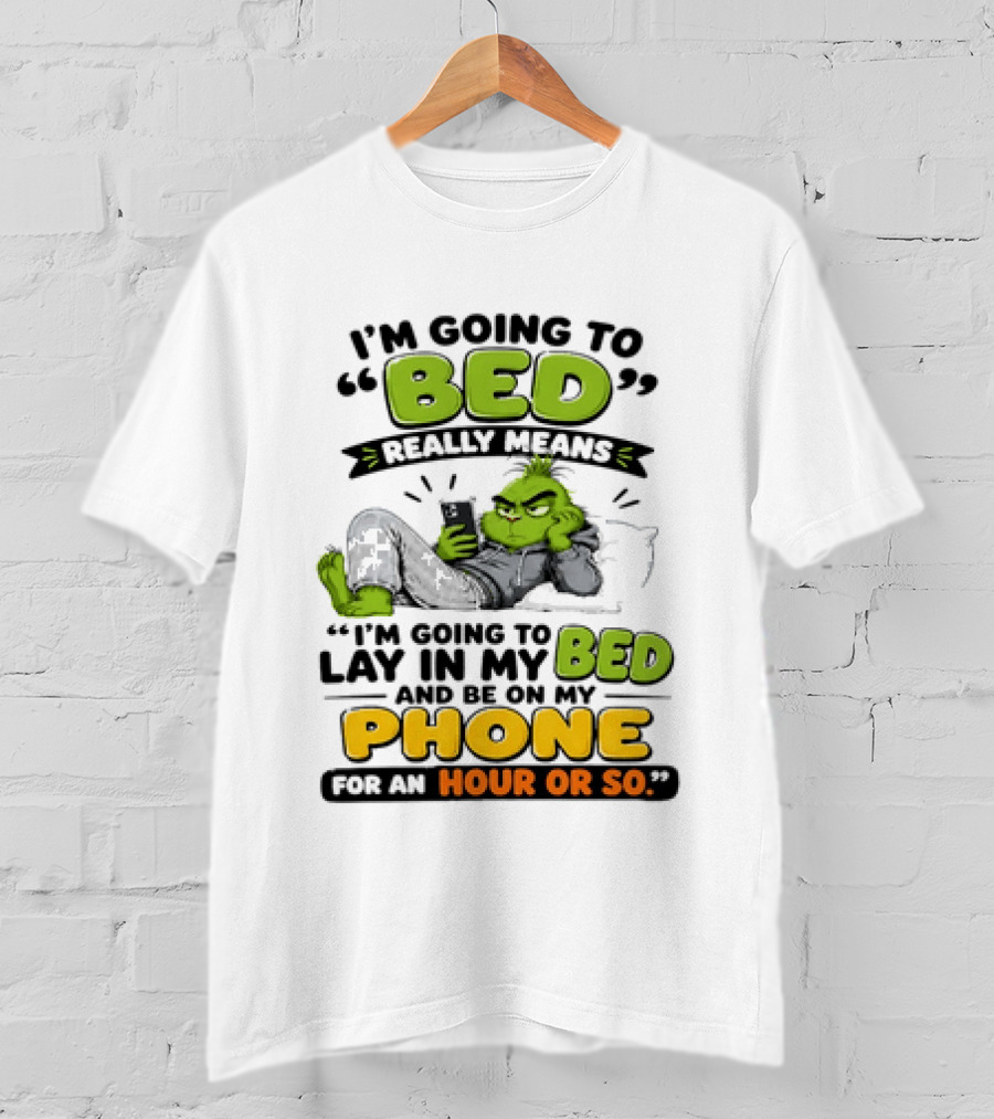 I'm Going To Bed Really Means Lay In My Bed And Be On My Phone For An Hour Or So Grinch T-Shirt
