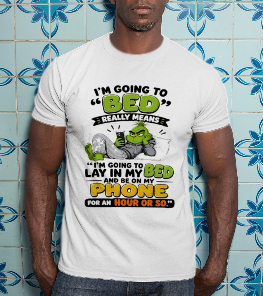 I'm Going To Bed Really Means Lay In My Bed And Be On My Phone For An Hour Or So Grinch T-Shirt