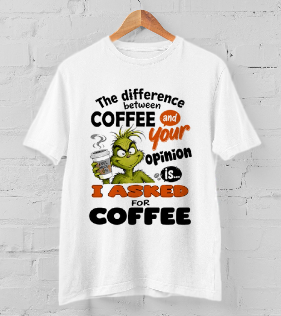 Grinch The Difference Between Coffee And Your Opinion Is I Asked For Coffee T-Shirt