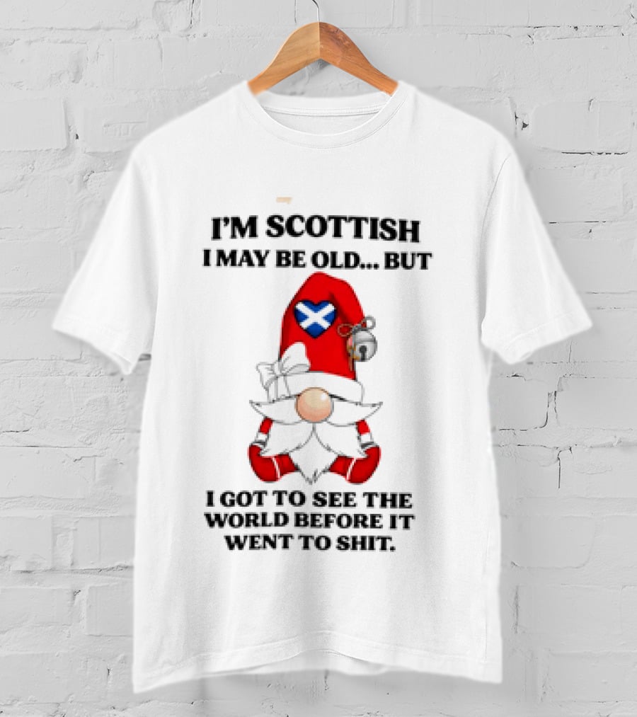 I'm Scottish I May Be Old But I Got To See The World Before It Went To Shit Scottish Gnome Heart T-Shirt