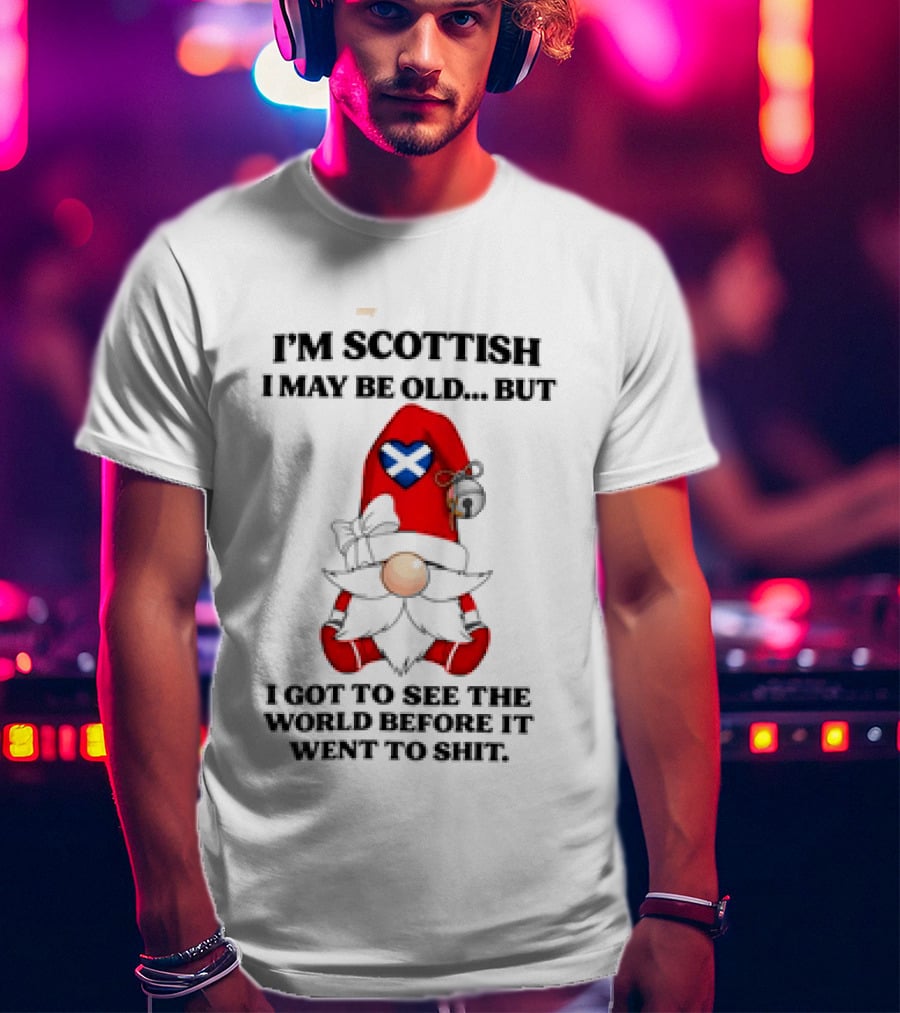 I'm Scottish I May Be Old But I Got To See The World Before It Went To Shit Scottish Gnome Heart T-Shirt