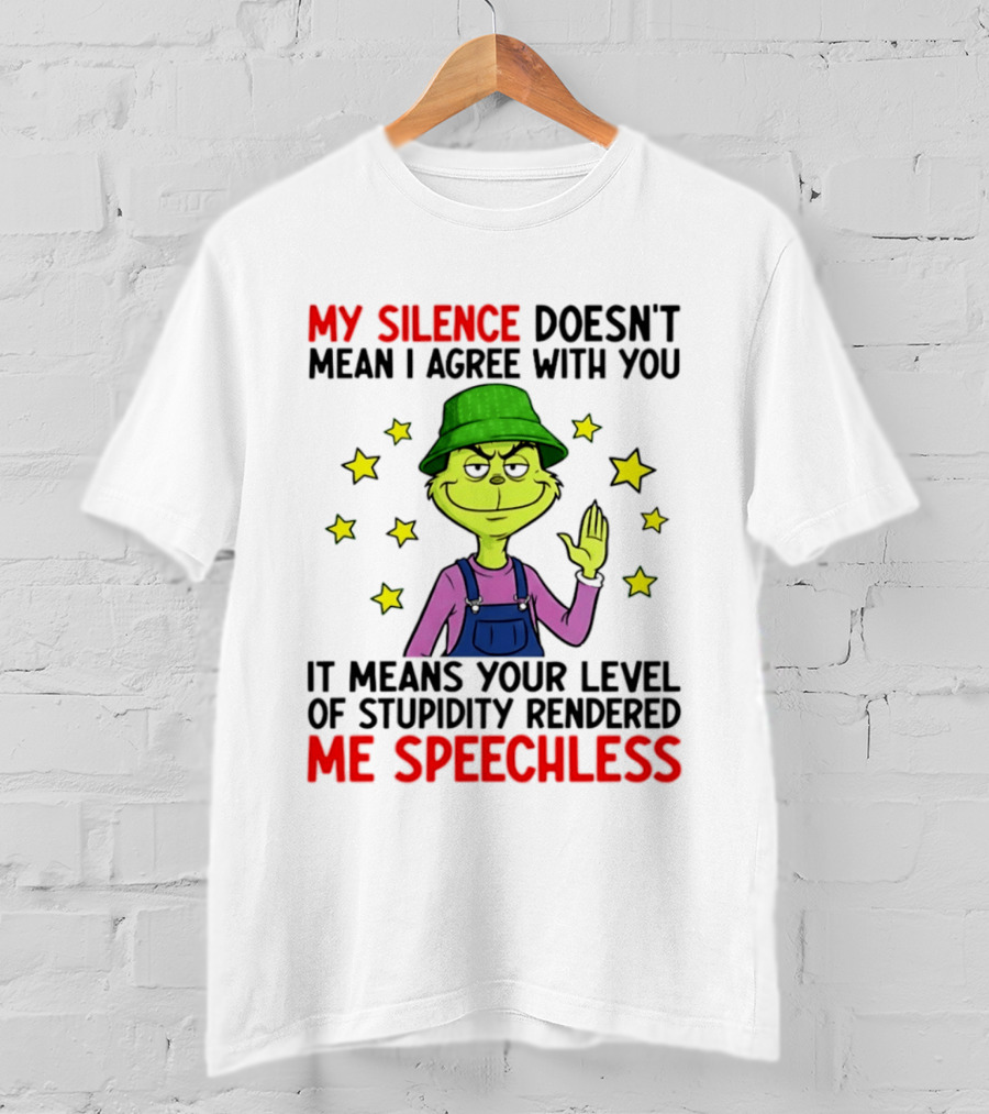 Grinch My Silence Doesn't Mean I Agree With You Stupidity Rendered Me Speechless T-Shirt