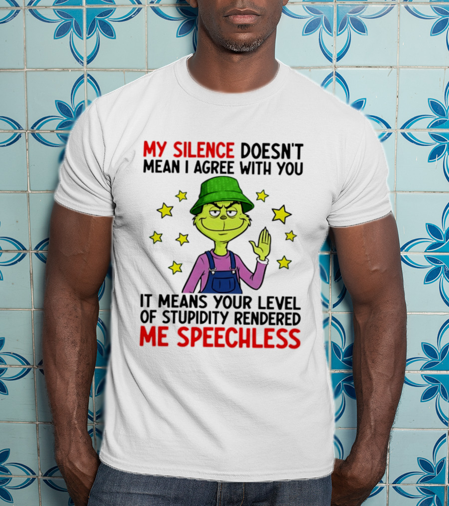 Grinch My Silence Doesn't Mean I Agree With You Stupidity Rendered Me Speechless T-Shirt