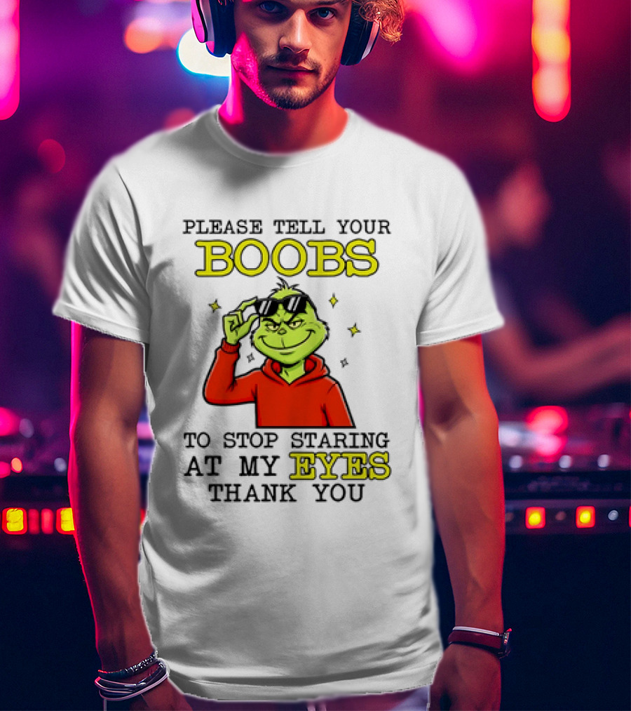 Please Tell Your Boobs To Stop Staring At My Eyes Thank You Grinch T-Shirt