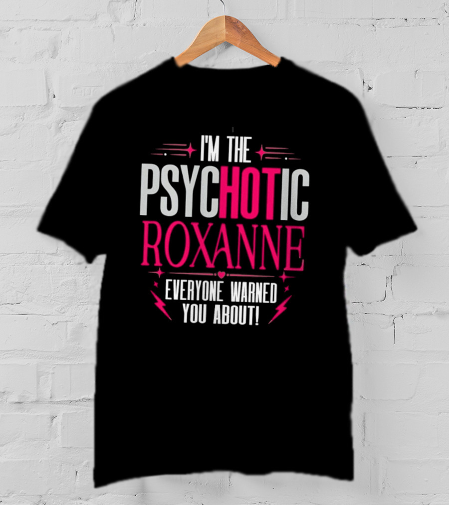 I'm The Psychotic Hot Roxanne Everyone Warned You About With Stars And Hearts T-Shirt