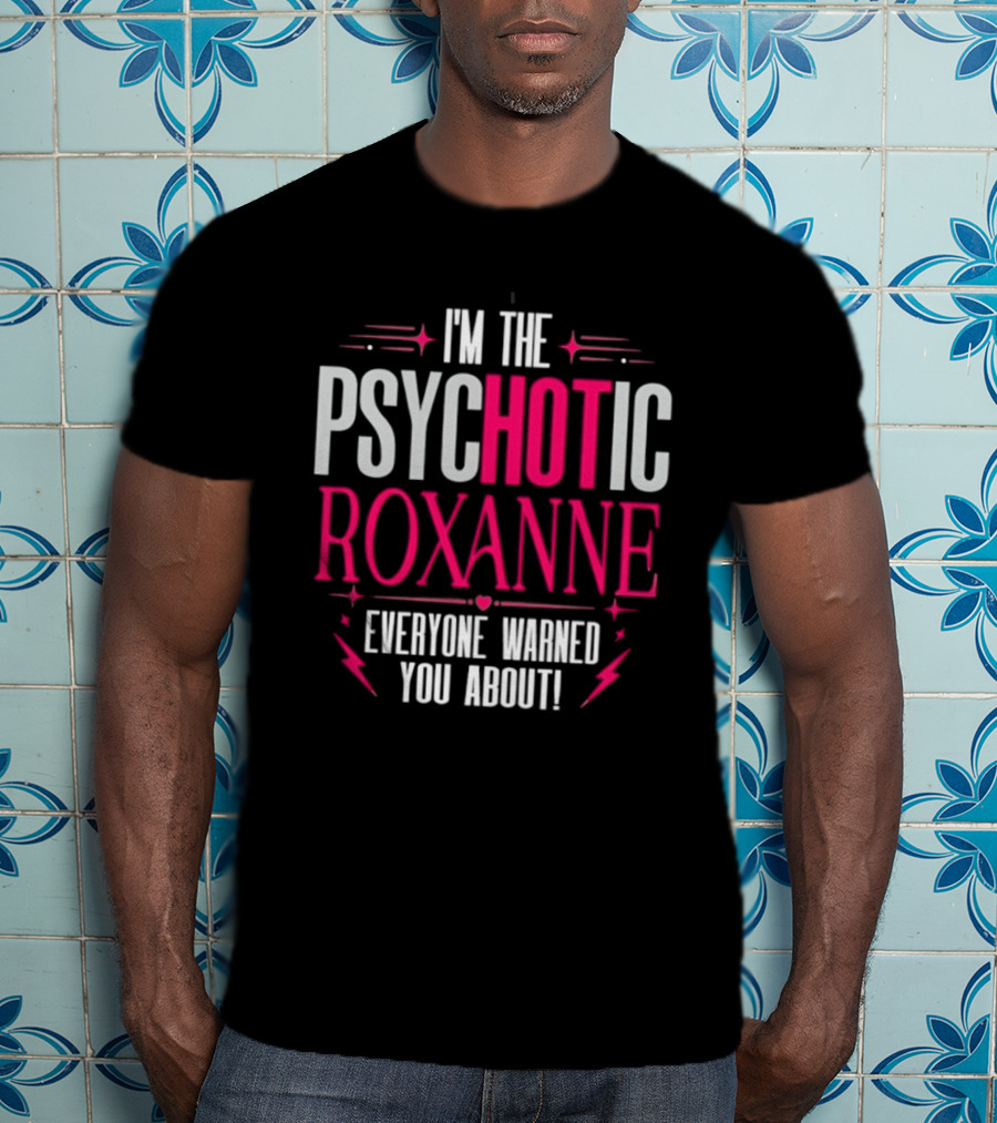 I'm The Psychotic Hot Roxanne Everyone Warned You About With Stars And Hearts T-Shirt