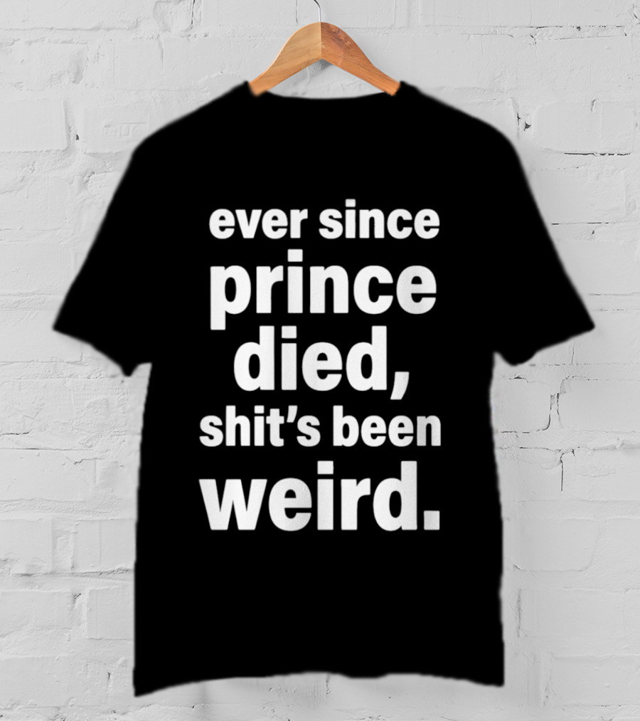Ever Since Prince Died Shit's Been Weird T-Shirt