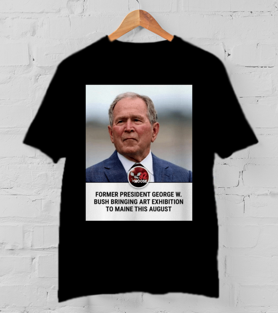 Former President George W. Bush Art Exhibition In Maine August 92 Moose T-Shirt