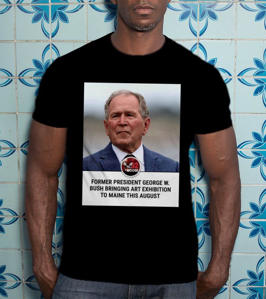 Former President George W. Bush Art Exhibition In Maine August 92 Moose T-Shirt