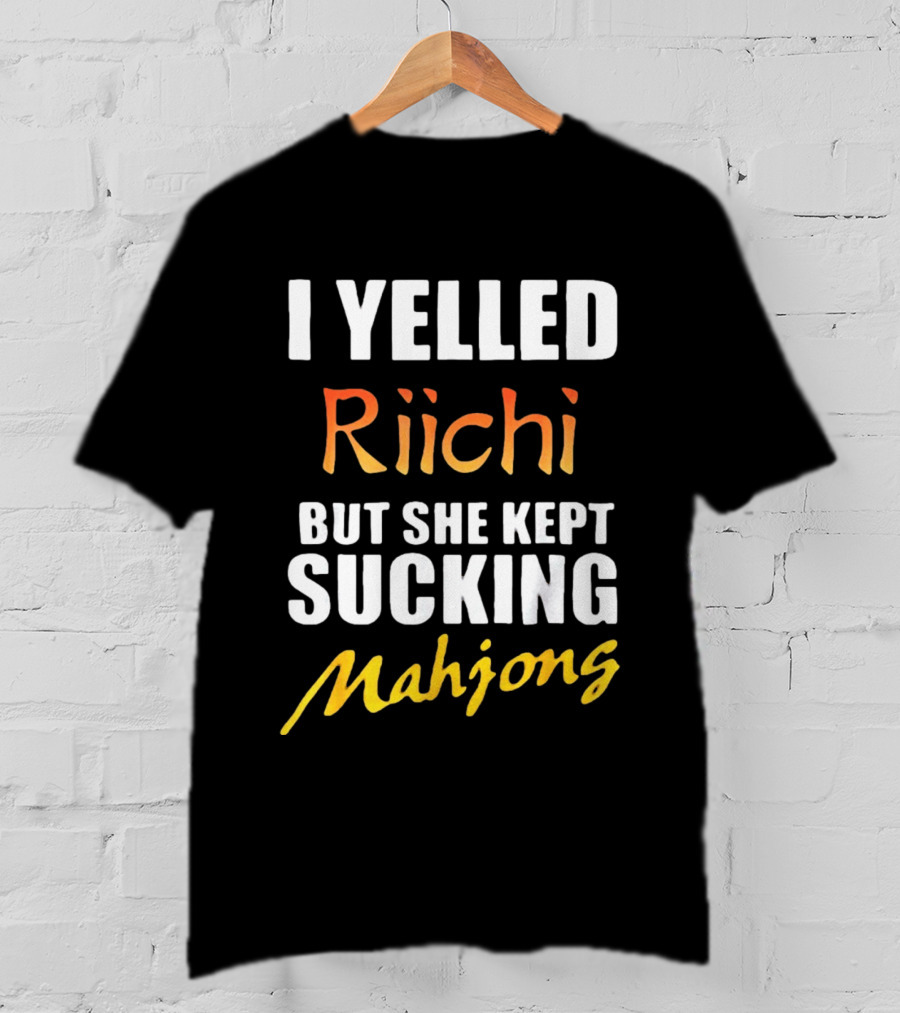 I Yelled Riichi But She Kept Sucking Mahjong T-Shirt