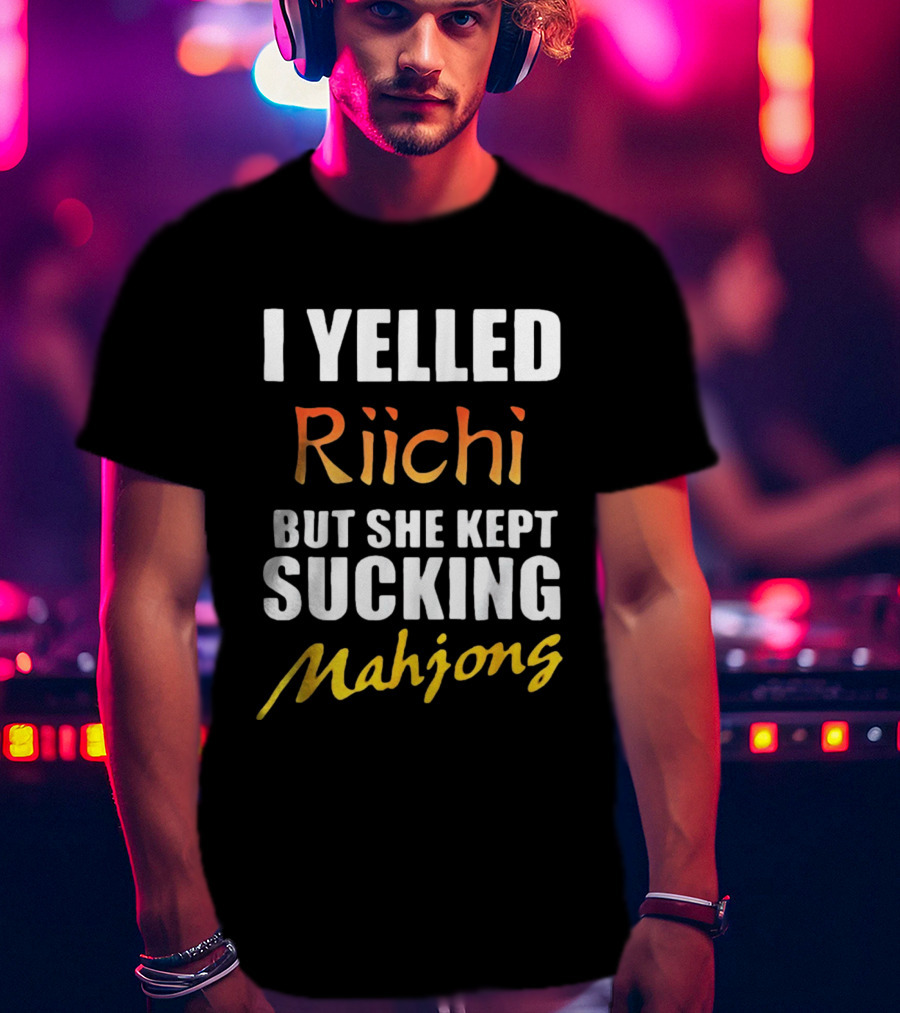 I Yelled Riichi But She Kept Sucking Mahjong T-Shirt