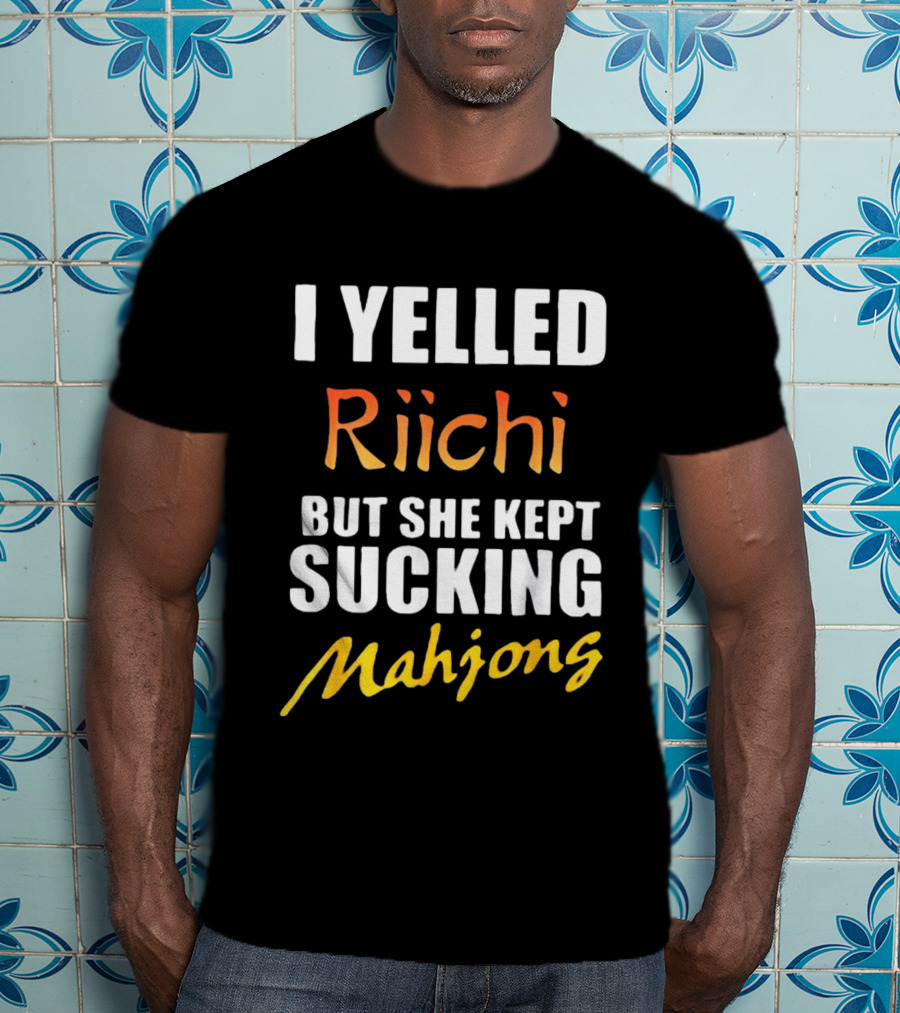 I Yelled Riichi But She Kept Sucking Mahjong T-Shirt